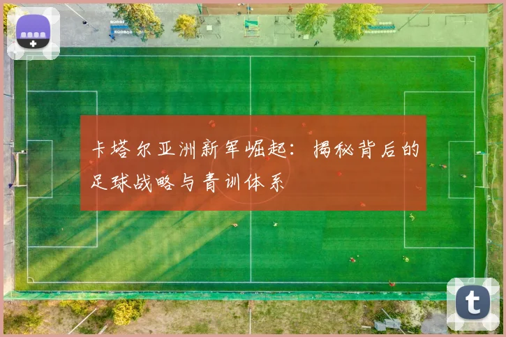 卡塔尔亚洲新军崛起：揭秘背后的足球战略与青训体系