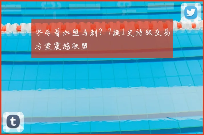 字母哥加盟马刺？7换1史诗级交易方案震撼联盟
