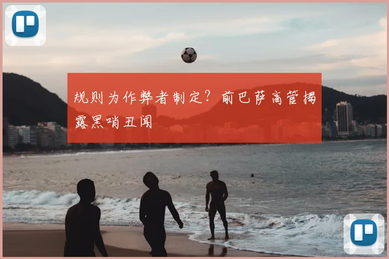 规则为作弊者制定？前巴萨高管揭露黑哨丑闻