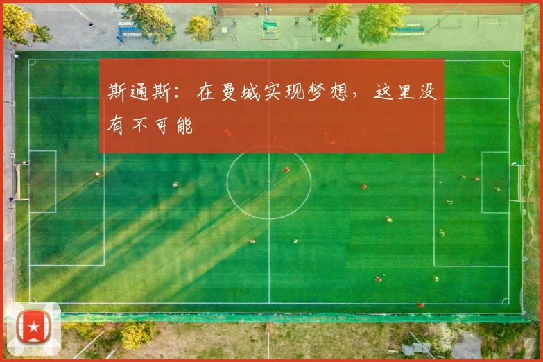 斯通斯：在曼城实现梦想，这里没有不可能