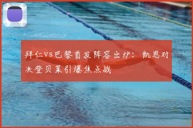 拜仁vs巴黎首发阵容出炉：凯恩对决登贝莱引爆焦点战