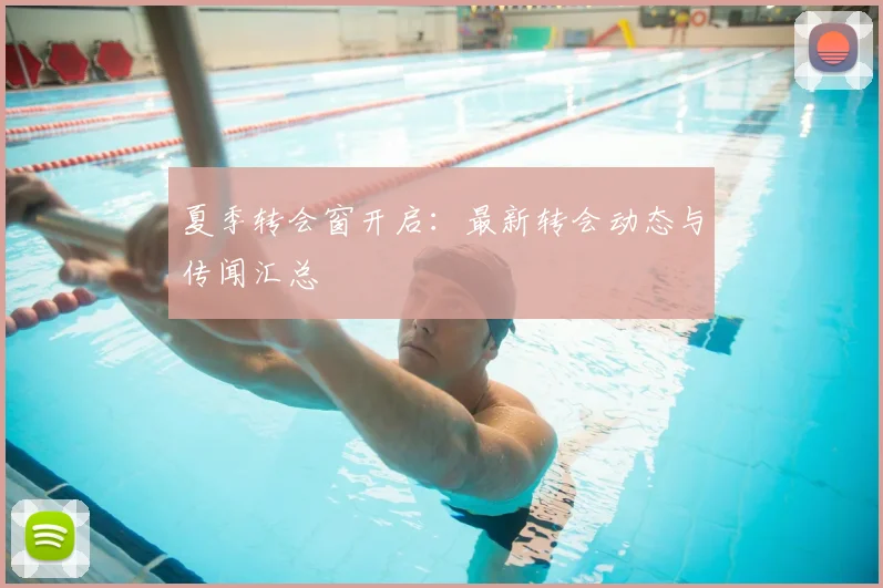 夏季转会窗开启：最新转会动态与传闻汇总