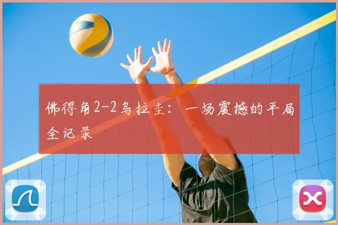 佛得角2-2乌拉圭：一场震撼的平局全记录