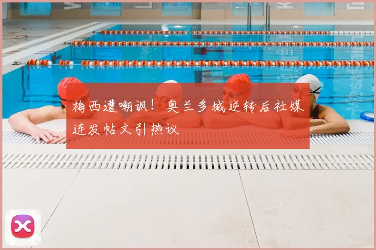 梅西遭嘲讽！奥兰多城逆转后社媒连发帖文引热议