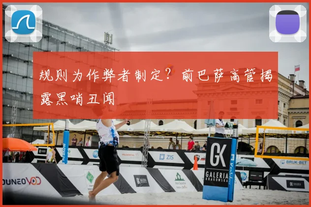 规则为作弊者制定？前巴萨高管揭露黑哨丑闻