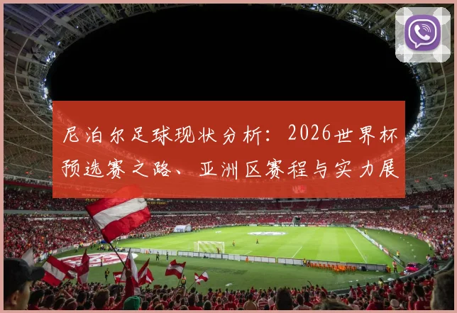 尼泊尔足球现状分析：2026世界杯预选赛之路、亚洲区赛程与实力展望