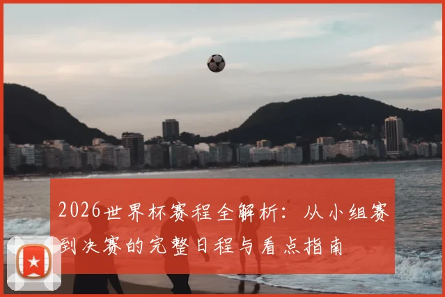 2026世界杯赛程全解析：从小组赛到决赛的完整日程与看点指南